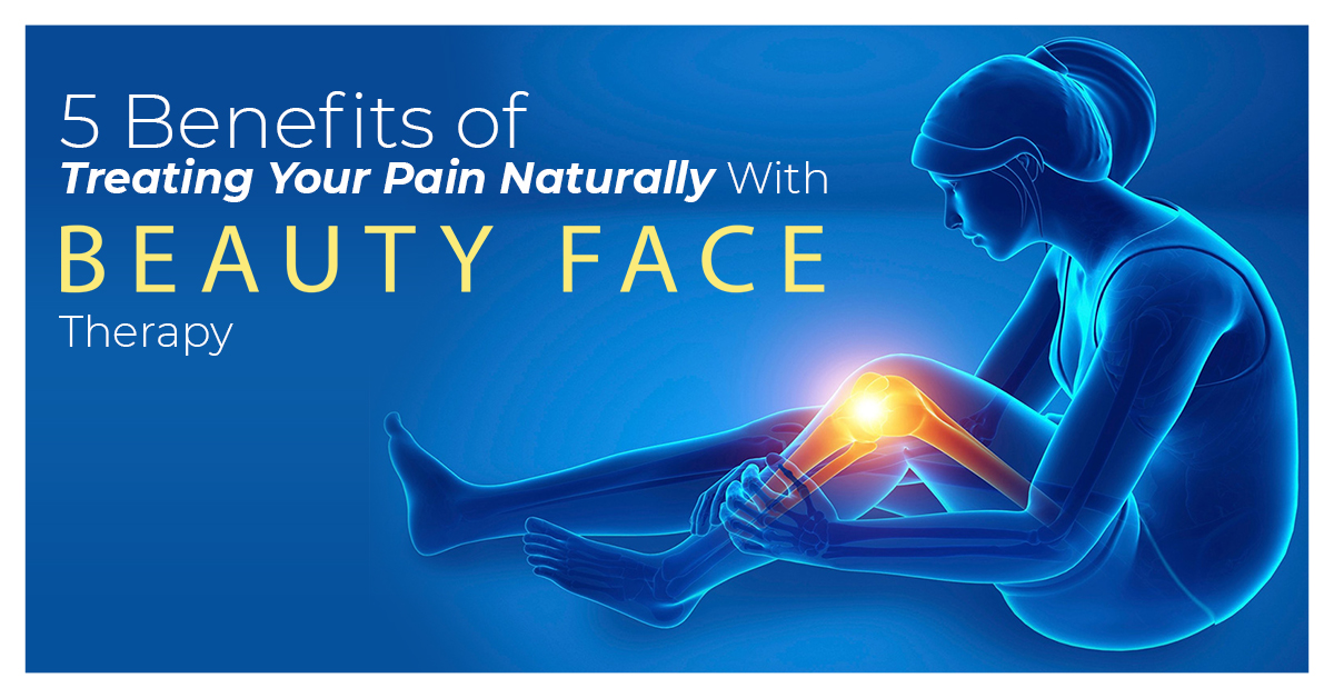 5 Benefits of Treating Your Pain Naturally With Beauty Face Therapy