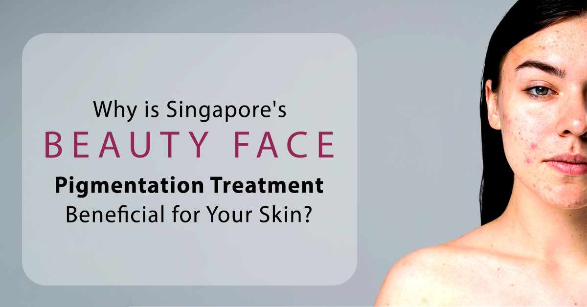 Why is Singapore’s Beauty Face Pigmentation Treatment Beneficial for Your Skin?