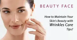 How to Maintain Your Skin’s Beauty with Wrinkles Care Tips?