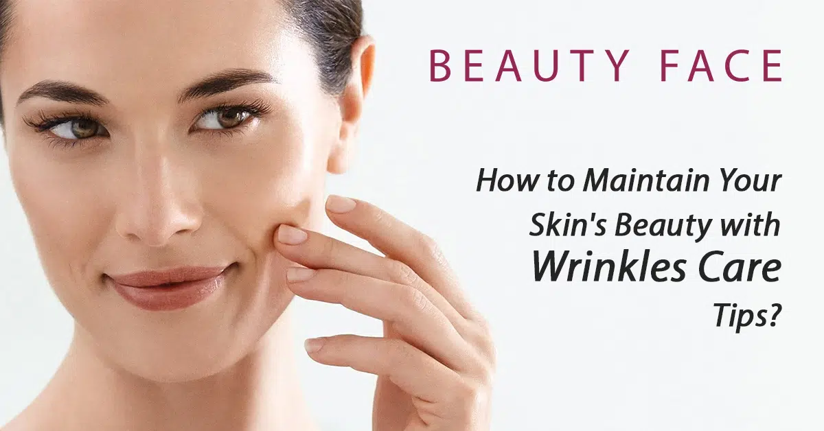 How to Maintain Your Skin’s Beauty with Wrinkles Care Tips?