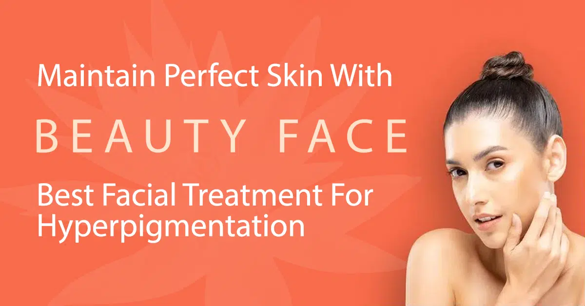 Maintain Perfect Skin With Beauty Face Best Facial Treatment For Hyperpigmentation