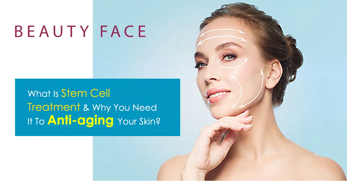 What Is Stem Cell Treatment & Why You Need It To Anti-aging Your Skin?